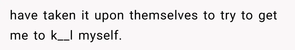 Man Secretly Hoped His Relationship Would End, Then Faced the Tragedy He Never Expected have taken it upon themselves to try to get me to k__l myself.