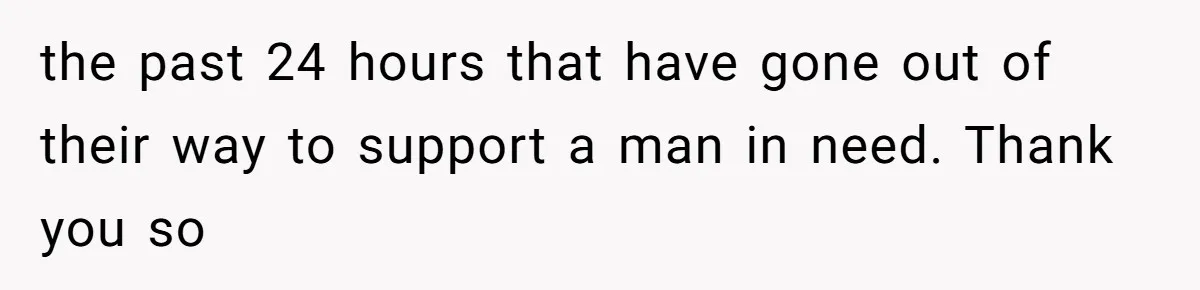 Man Secretly Hoped His Relationship Would End, Then Faced the Tragedy He Never Expected the past 24 hours that have gone out of their way to support a man in need. Thank you so