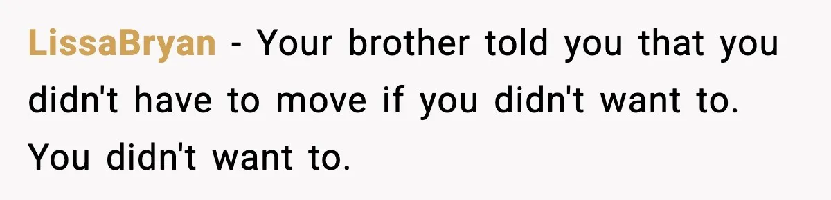 LissaBryan − Your brother told you that you didn't have to move if you didn't want to. You didn't want to.