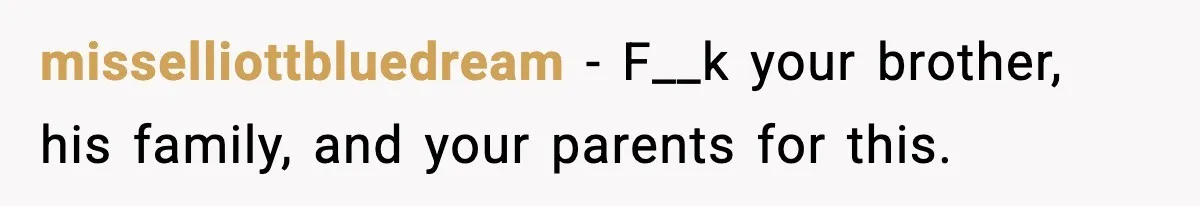 misselliottbluedream − F__k your brother, his family, and your parents for this.