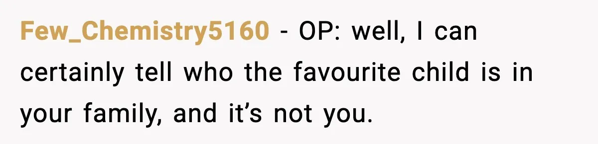 Few_Chemistry5160 − OP: well, I can certainly tell who the favourite child is in your family, and it’s not you.