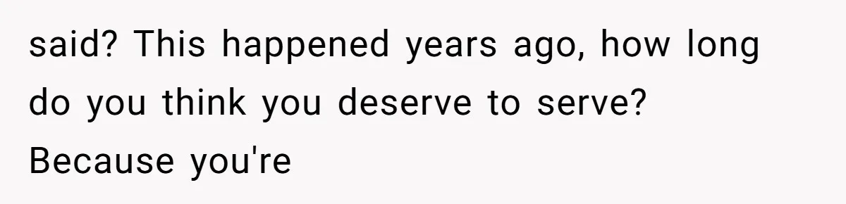 Man Secretly Hoped His Relationship Would End, Then Faced the Tragedy He Never Expected said? This happened years ago, how long do you think you deserve to serve? Because you're
