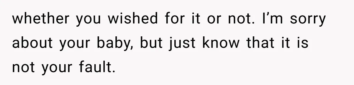 Man Secretly Hoped His Relationship Would End, Then Faced the Tragedy He Never Expected whether you wished for it or not. I’m sorry about your baby, but just know that it is not your fault.