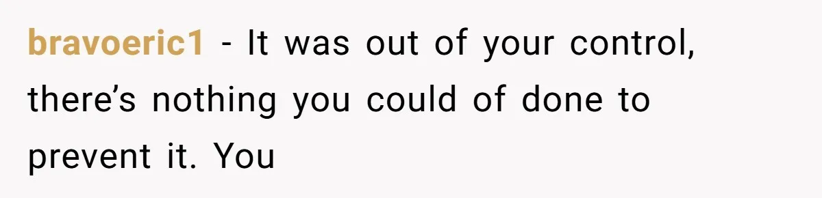 Man Secretly Hoped His Relationship Would End, Then Faced the Tragedy He Never Expected bravoeric1 − It was out of your control, there’s nothing you could of done to prevent it. You