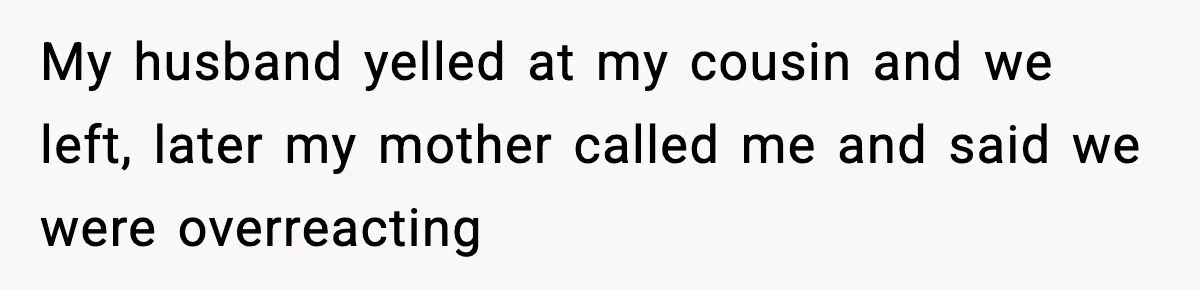 New Mom Says Husband Criticized Her Appearance Days After Giving Birth My husband yelled at my cousin and we left, later my mother called me and said we were overreacting