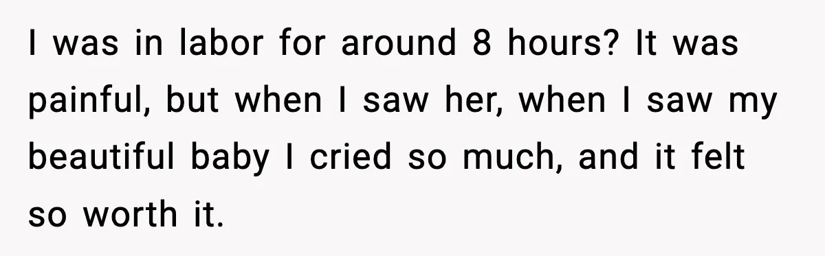 New Mom Says Husband Criticized Her Appearance Days After Giving Birth I was in labor for around 8 hours? It was painful, but when I saw her, when I saw my beautiful baby I cried so much, and it felt so...