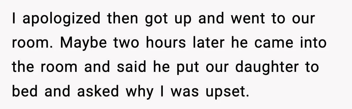 New Mom Says Husband Criticized Her Appearance Days After Giving Birth I apologized then got up and went to our room. Maybe two hours later he came into the room and said he put our daughter to bed and asked why...