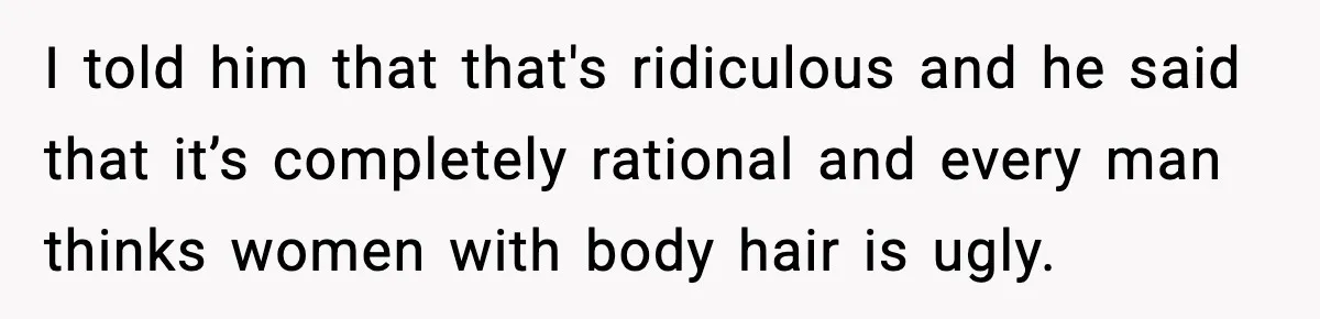 New Mom Says Husband Criticized Her Appearance Days After Giving Birth I told him that that's ridiculous and he said that it’s completely rational and every man thinks women with body hair is ugly.