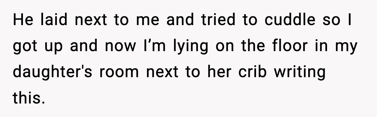New Mom Says Husband Criticized Her Appearance Days After Giving Birth He laid next to me and tried to cuddle so I got up and now I’m lying on the floor in my daughter's room next to her crib writing this.