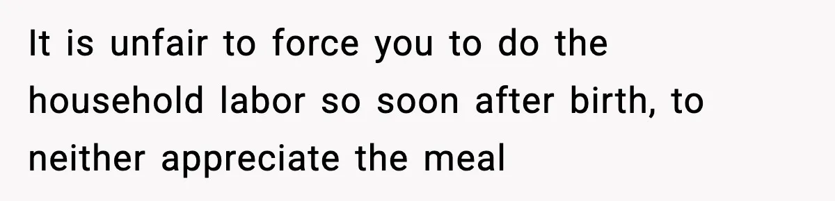 New Mom Says Husband Criticized Her Appearance Days After Giving Birth It is unfair to force you to do the household labor so soon after birth, to neither appreciate the meal