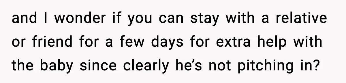 New Mom Says Husband Criticized Her Appearance Days After Giving Birth and I wonder if you can stay with a relative or friend for a few days for extra help with the baby since clearly he’s not pitching in?