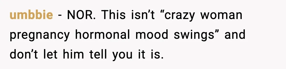 New Mom Says Husband Criticized Her Appearance Days After Giving Birth umbbie − NOR. This isn’t “crazy woman pregnancy hormonal mood swings” and don’t let him tell you it is.