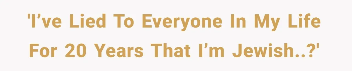 'I’ve lied to everyone in my life for 20 years that I’m Jewish..?'