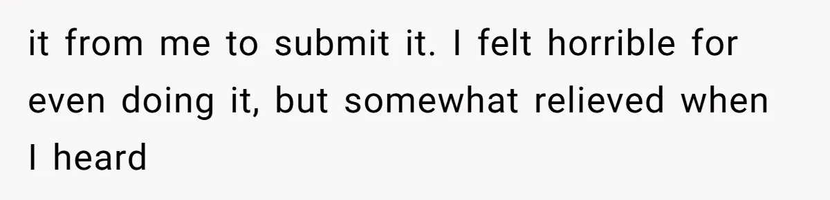 it from me to submit it. I felt horrible for even doing it, but somewhat relieved when I heard