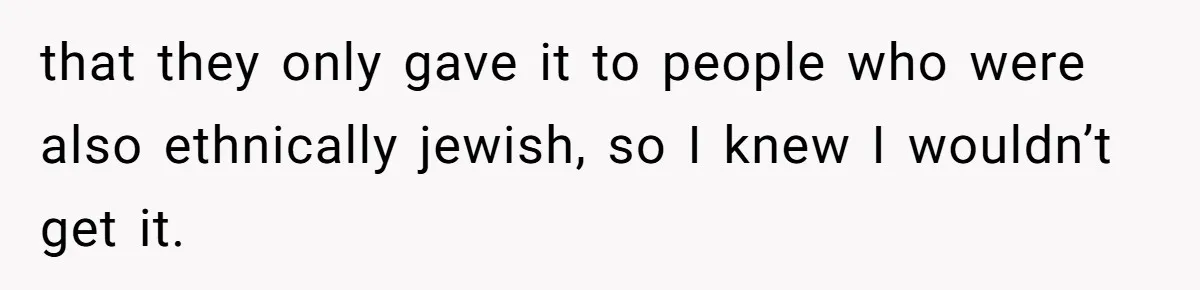 that they only gave it to people who were also ethnically jewish, so I knew I wouldn’t get it.