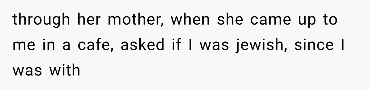 through her mother, when she came up to me in a cafe, asked if I was jewish, since I was with