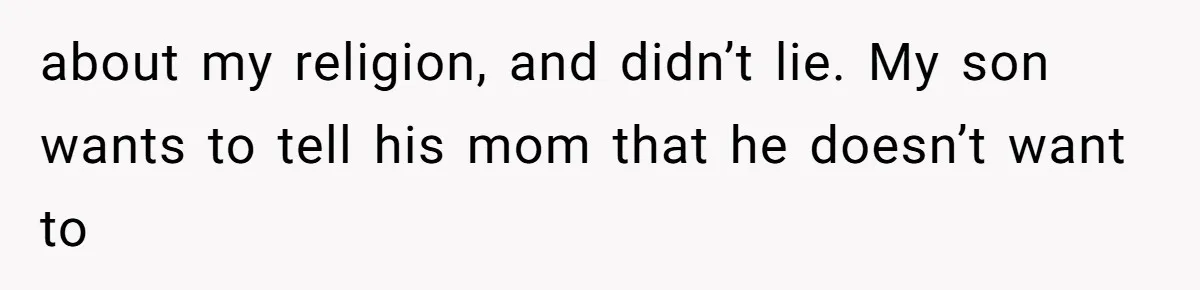 about my religion, and didn’t lie. My son wants to tell his mom that he doesn’t want to