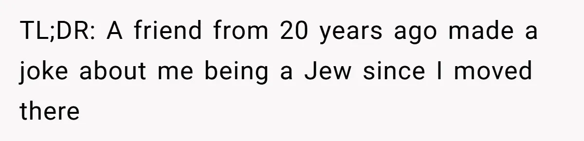 TL;DR: A friend from 20 years ago made a joke about me being a Jew since I moved there
