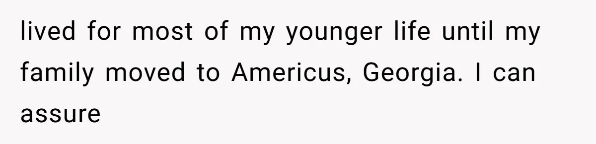 lived for most of my younger life until my family moved to Americus, Georgia. I can assure