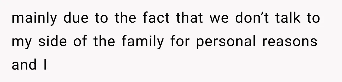 mainly due to the fact that we don’t talk to my side of the family for personal reasons and I
