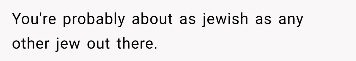 You're probably about as jewish as any other jew out there.