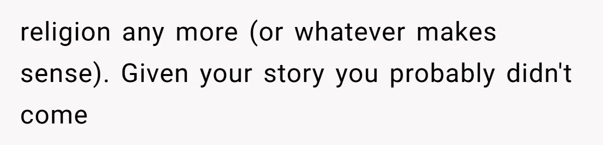 religion any more (or whatever makes sense). Given your story you probably didn't come