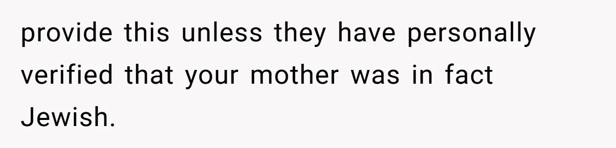 provide this unless they have personally verified that your mother was in fact Jewish.