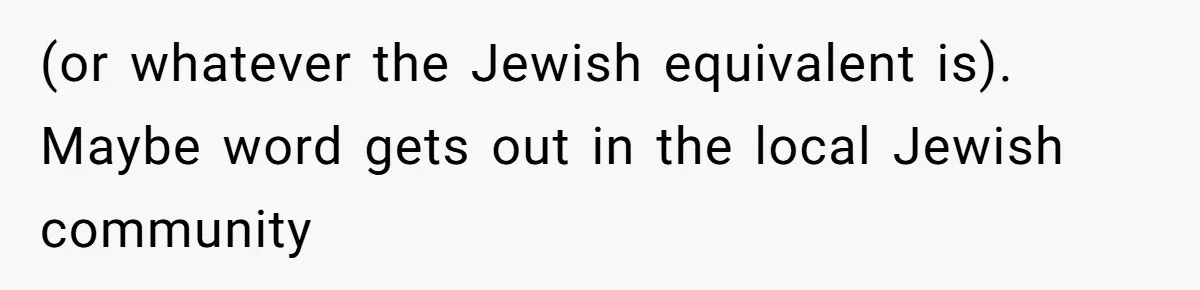 (or whatever the Jewish equivalent is). Maybe word gets out in the local Jewish community