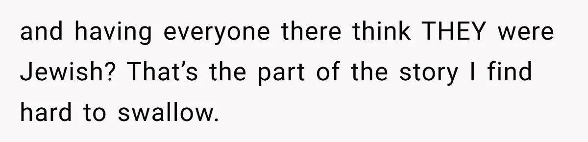 and having everyone there think THEY were Jewish? That’s the part of the story I find hard to swallow.