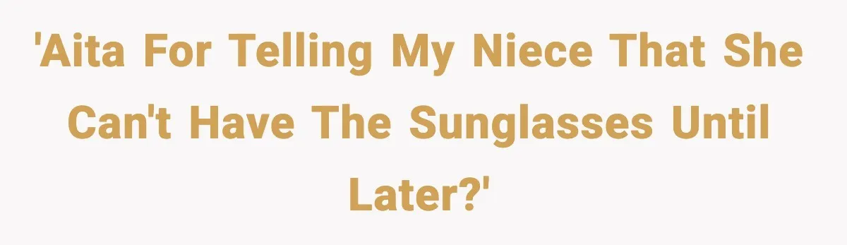 'AITA for telling my niece that she can't have the sunglasses until later?'