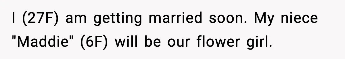 I (27F) am getting married soon. My niece "Maddie" (6F) will be our flower girl.