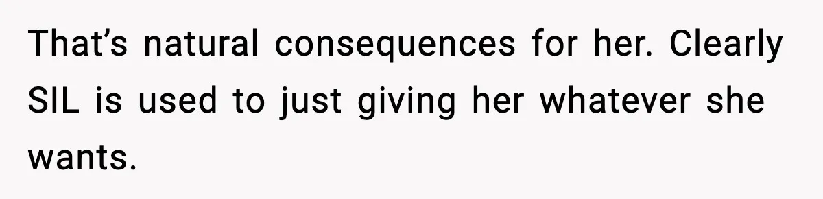 That’s natural consequences for her. Clearly SIL is used to just giving her whatever she wants.