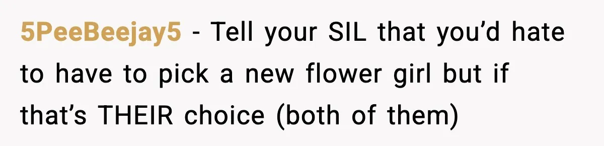 5PeeBeejay5 − Tell your SIL that you’d hate to have to pick a new flower girl but if that’s THEIR choice (both of them)
