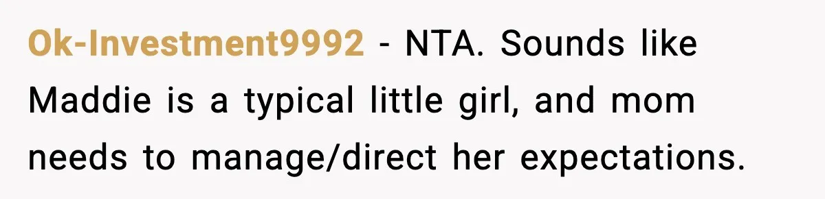 Ok-Investment9992 − NTA. Sounds like Maddie is a typical little girl, and mom needs to manage/direct her expectations.