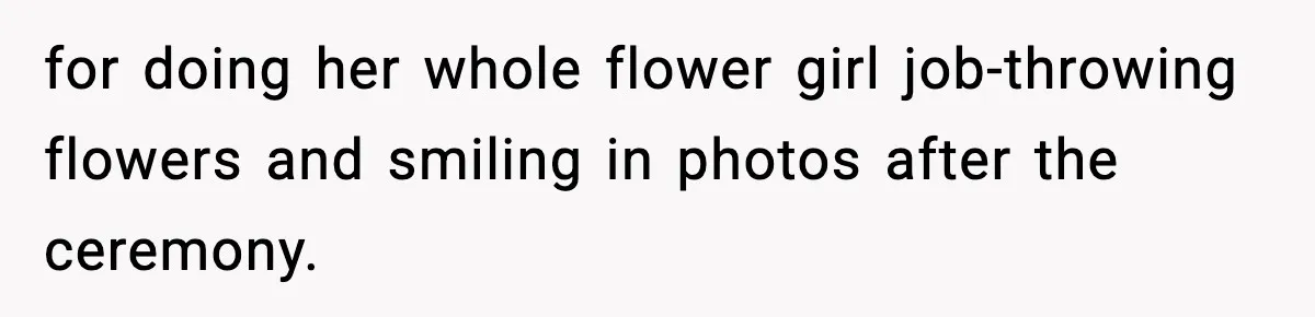 for doing her whole flower girl job-throwing flowers and smiling in photos after the ceremony.