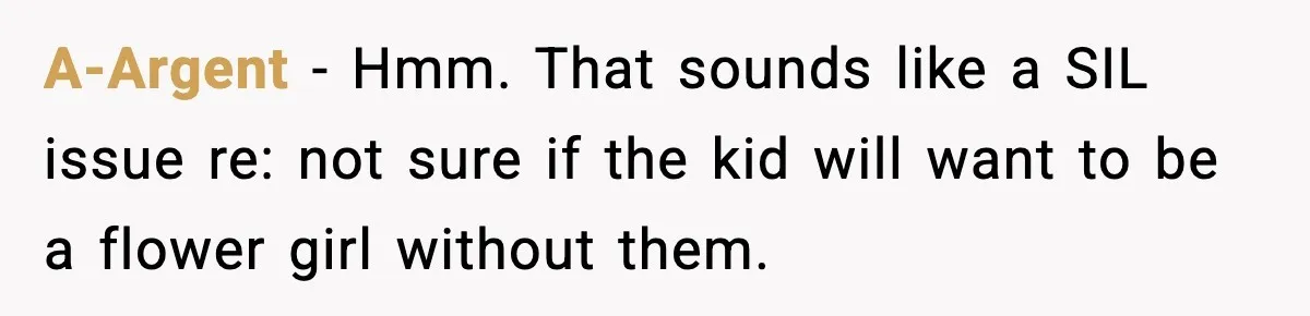 A-Argent − Hmm. That sounds like a SIL issue re: not sure if the kid will want to be a flower girl without them.