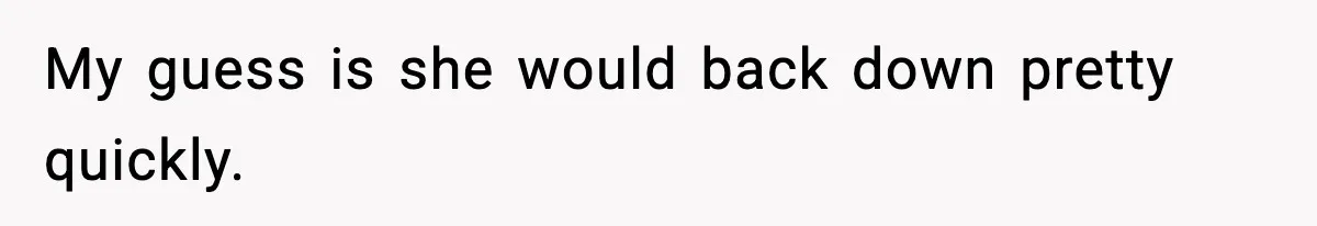 My guess is she would back down pretty quickly.