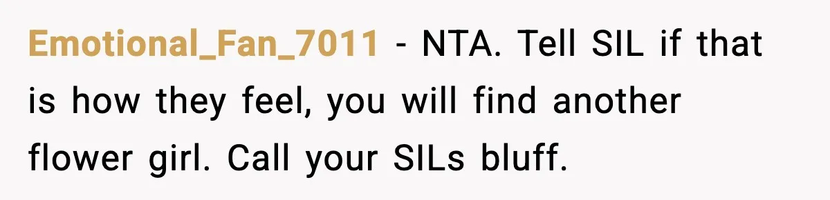 Emotional_Fan_7011 − NTA. Tell SIL if that is how they feel, you will find another flower girl. Call your SILs bluff.