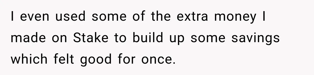 I even used some of the extra money I made on Ѕtake to build up some savings which felt good for once.