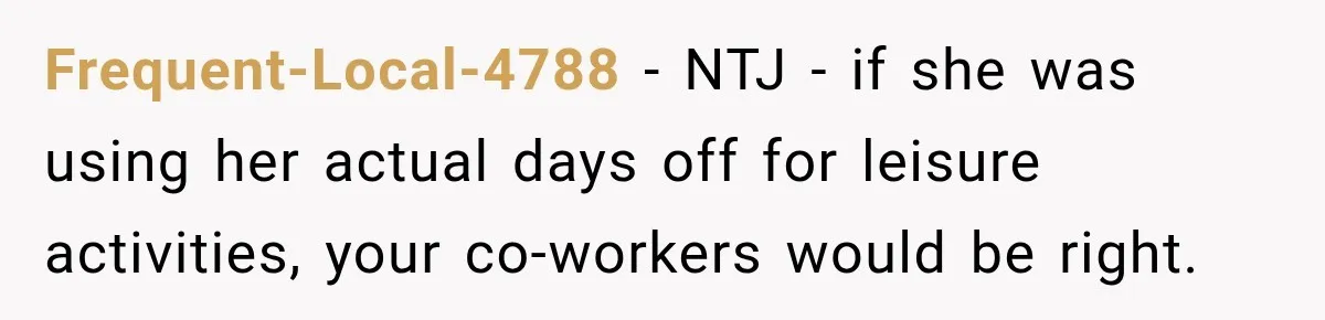 Frequent-Local-4788 − NTJ - if she was using her actual days off for leisure activities, your co-workers would be right.