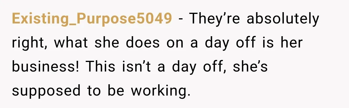 Existing_Purpose5049 − They’re absolutely right, what she does on a day off is her business! This isn’t a day off, she’s supposed to be working.
