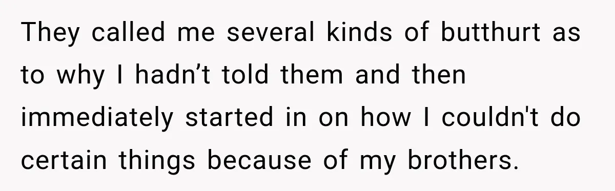 Bride Repeats Her Parents’ Favorite Excuse, Then Uninvites Them From Her Wedding They called me several kinds of butthurt as to why I hadn’t told them and then immediately started in on how I couldn't do certain things because of my brothers.