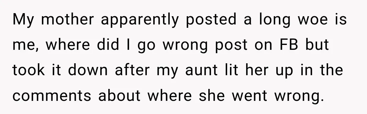 Bride Repeats Her Parents’ Favorite Excuse, Then Uninvites Them From Her Wedding My mother apparently posted a long woe is me, where did I go wrong post on FB but took it down after my aunt lit her up in the comments...