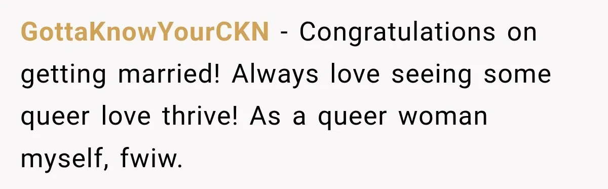 Bride Repeats Her Parents’ Favorite Excuse, Then Uninvites Them From Her Wedding GottaKnowYourCKN − Congratulations on getting married! Always love seeing some queer love thrive! As a queer woman myself, fwiw.