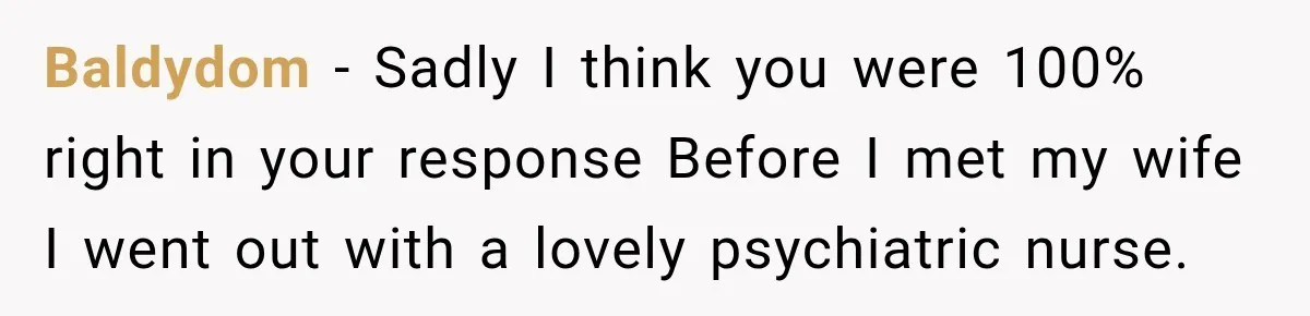 Bride Repeats Her Parents’ Favorite Excuse, Then Uninvites Them From Her Wedding Baldydom − Sadly I think you were 100% right in your response Before I met my wife I went out with a lovely psychiatric nurse.