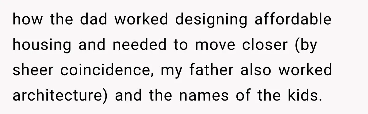 how the dad worked designing affordable housing and needed to move closer (by sheer coincidence, my father also worked architecture) and the names of the kids.