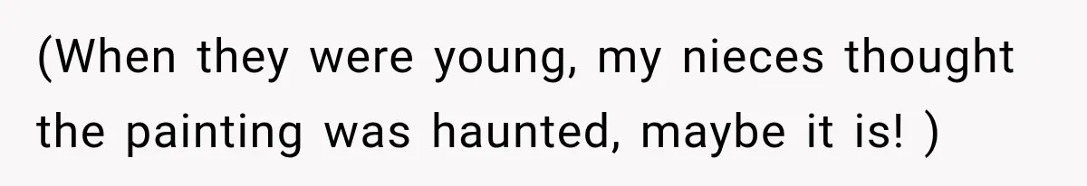 (When they were young, my nieces thought the painting was haunted, maybe it is! )