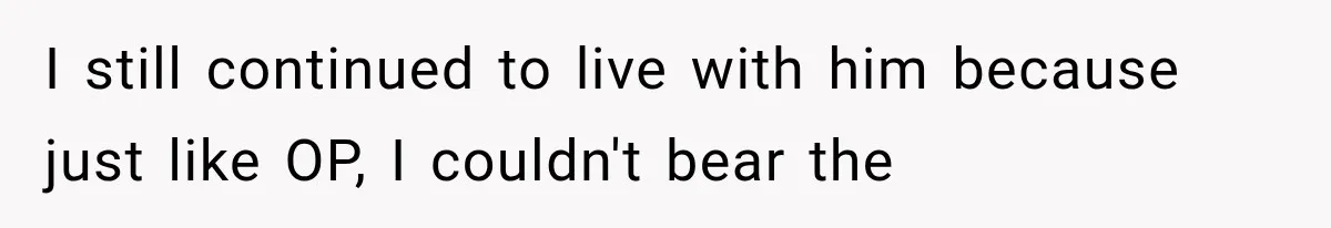 She Paid Every Bill and Saved Him From Rock Bottom, But He Still Took Everything From Her I still continued to live with him because just like OP, I couldn't bear the