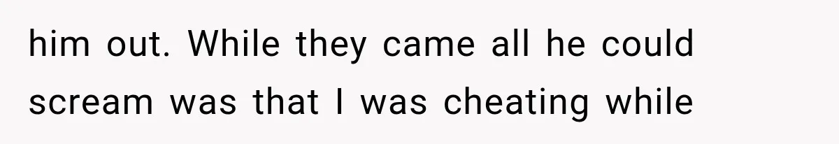 She Paid Every Bill and Saved Him From Rock Bottom, But He Still Took Everything From Her him out. While they came all he could scream was that I was cheating while