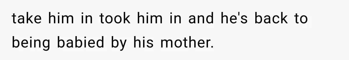 She Paid Every Bill and Saved Him From Rock Bottom, But He Still Took Everything From Her take him in took him in and he's back to being babied by his mother.